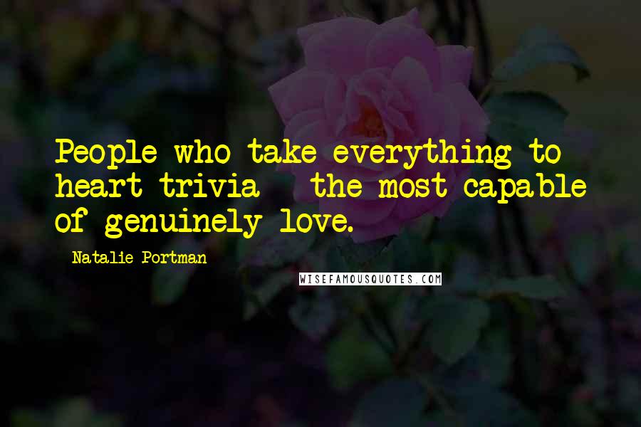 Natalie Portman Quotes: People who take everything to heart trivia - the most capable of genuinely love.