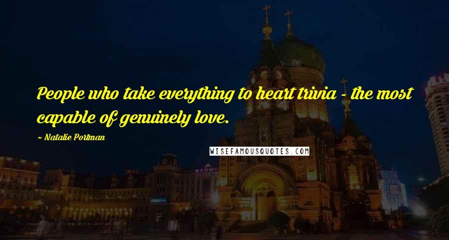 Natalie Portman Quotes: People who take everything to heart trivia - the most capable of genuinely love.