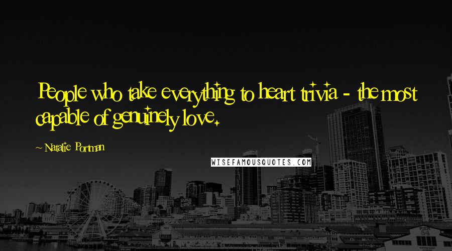 Natalie Portman Quotes: People who take everything to heart trivia - the most capable of genuinely love.