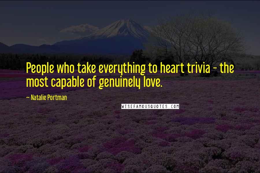 Natalie Portman Quotes: People who take everything to heart trivia - the most capable of genuinely love.