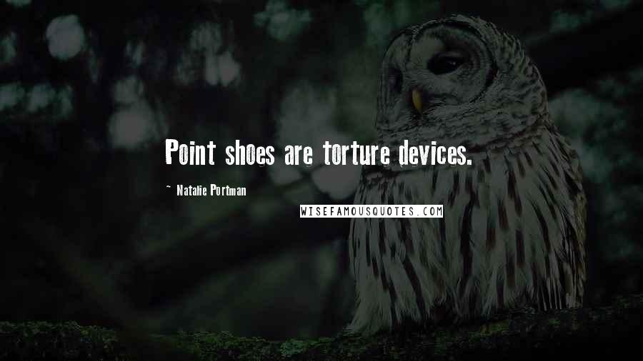 Natalie Portman Quotes: Point shoes are torture devices.