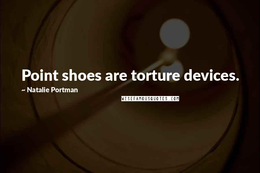 Natalie Portman Quotes: Point shoes are torture devices.