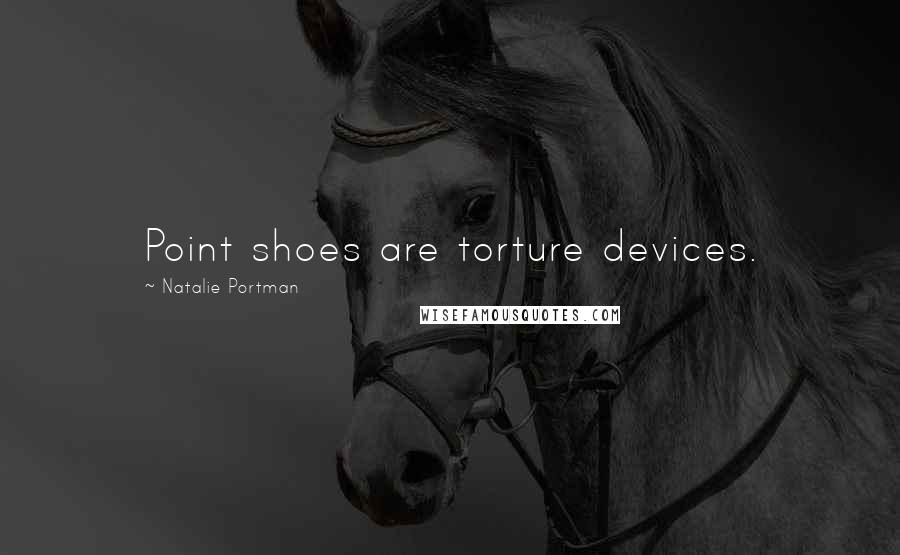 Natalie Portman Quotes: Point shoes are torture devices.