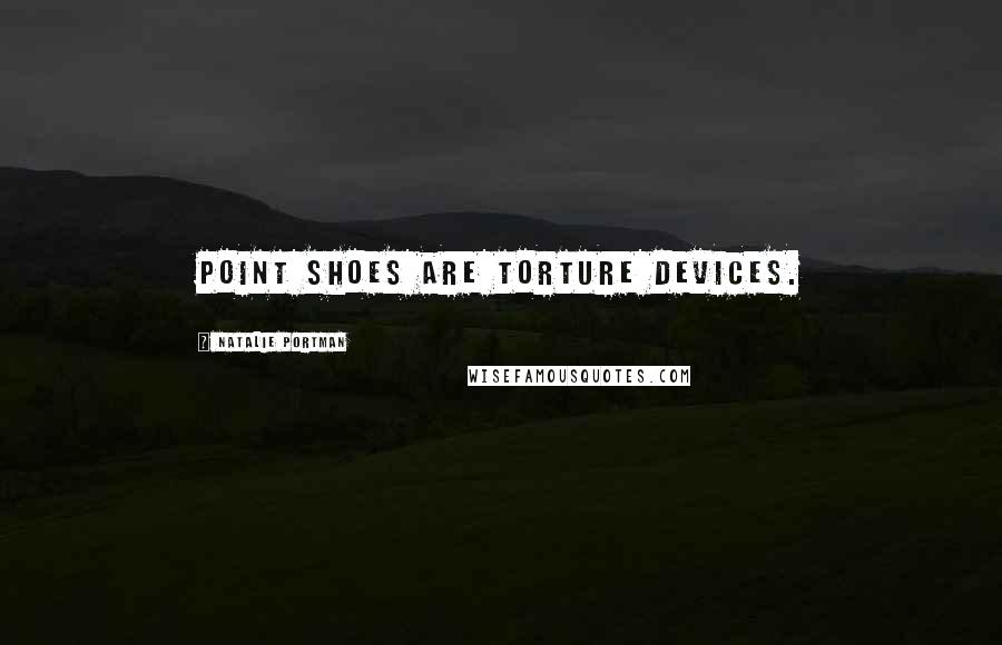 Natalie Portman Quotes: Point shoes are torture devices.