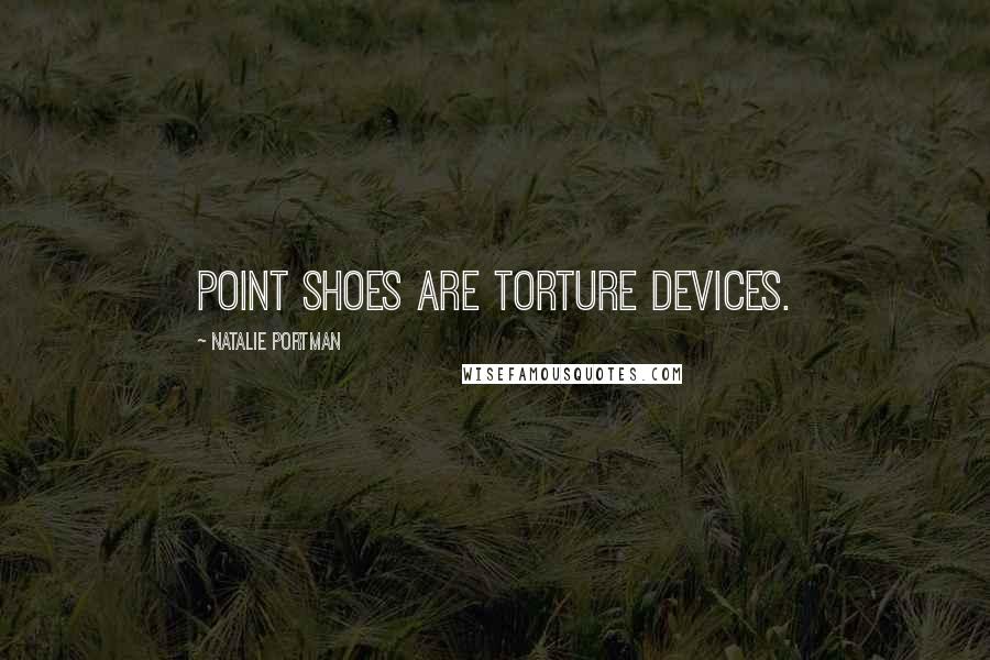 Natalie Portman Quotes: Point shoes are torture devices.