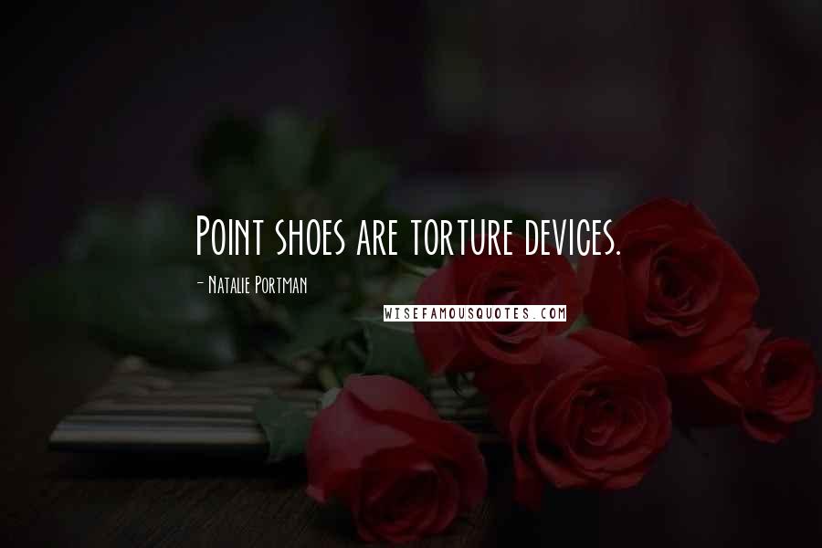 Natalie Portman Quotes: Point shoes are torture devices.