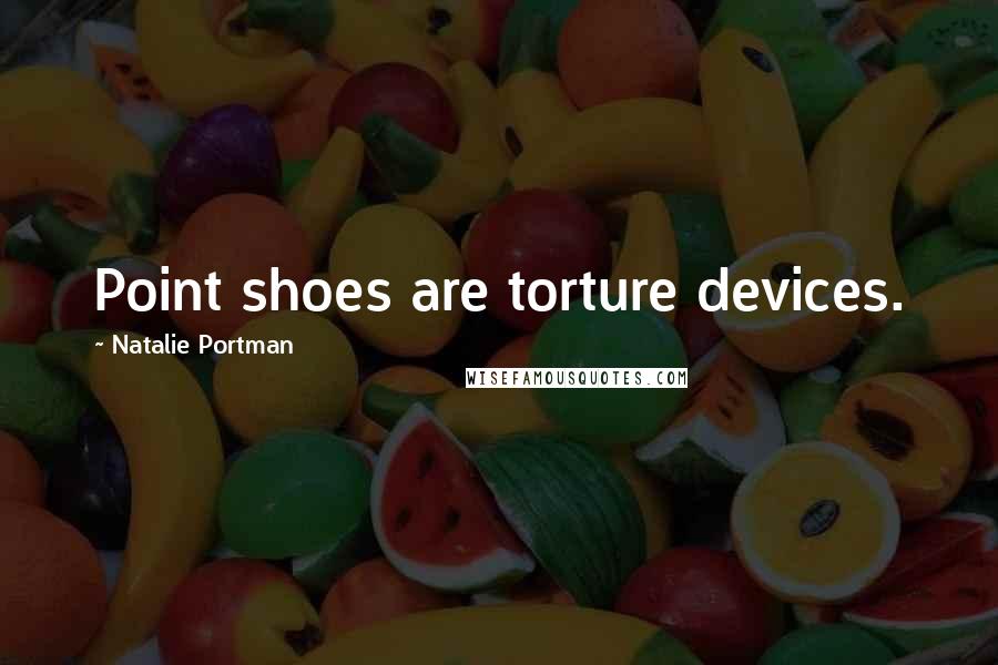 Natalie Portman Quotes: Point shoes are torture devices.