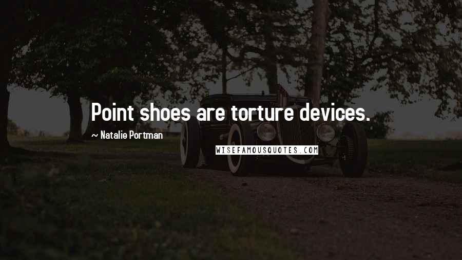 Natalie Portman Quotes: Point shoes are torture devices.