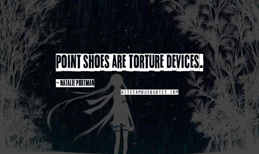 Natalie Portman Quotes: Point shoes are torture devices.