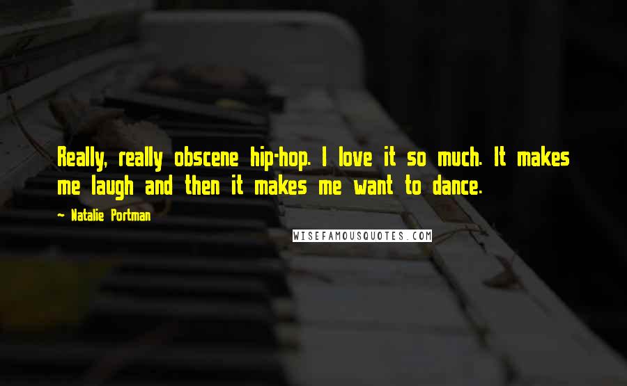 Natalie Portman Quotes: Really, really obscene hip-hop. I love it so much. It makes me laugh and then it makes me want to dance.