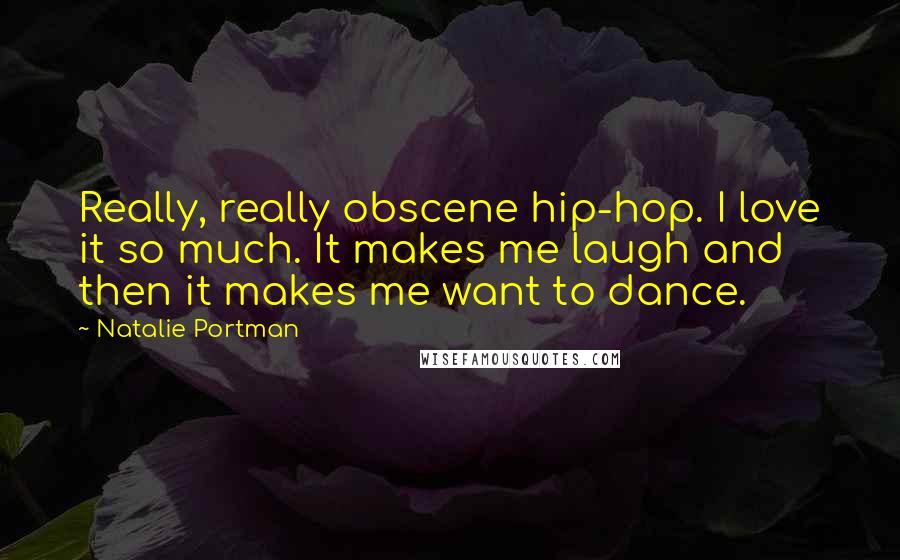 Natalie Portman Quotes: Really, really obscene hip-hop. I love it so much. It makes me laugh and then it makes me want to dance.