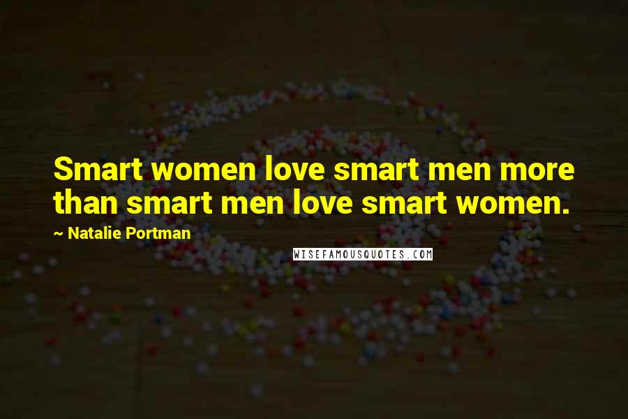 Natalie Portman Quotes: Smart women love smart men more than smart men love smart women.