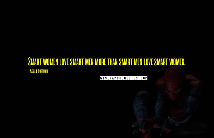 Natalie Portman Quotes: Smart women love smart men more than smart men love smart women.