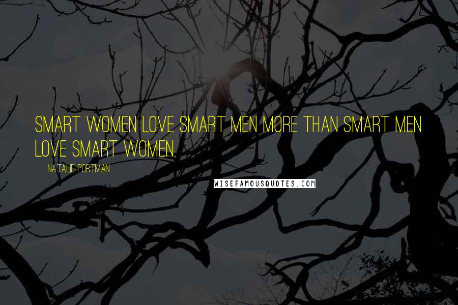 Natalie Portman Quotes: Smart women love smart men more than smart men love smart women.