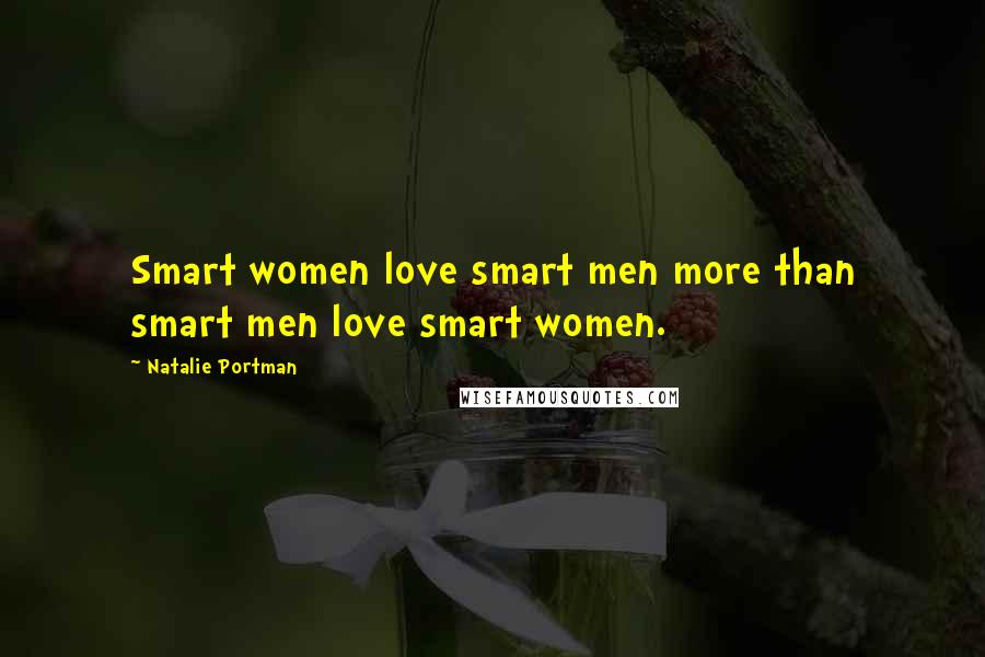 Natalie Portman Quotes: Smart women love smart men more than smart men love smart women.