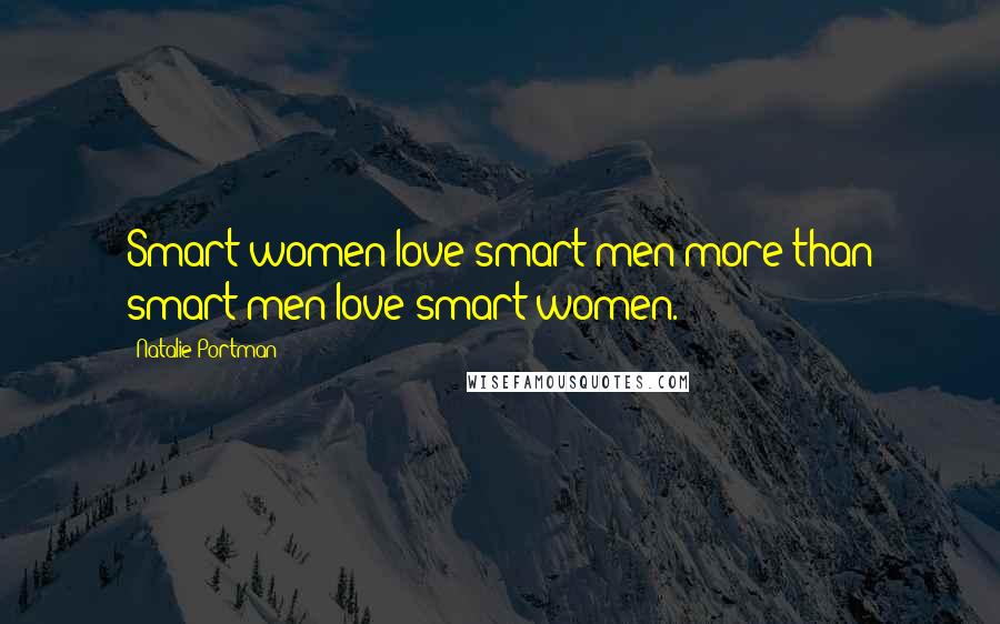 Natalie Portman Quotes: Smart women love smart men more than smart men love smart women.