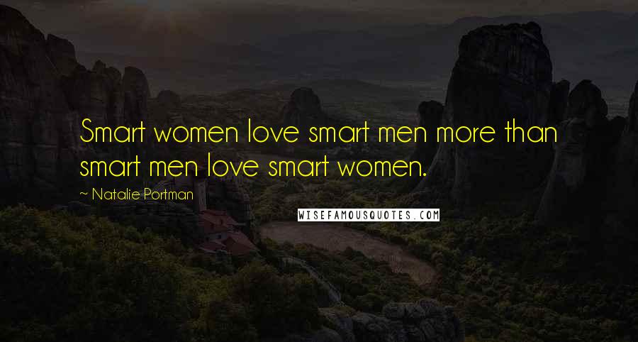 Natalie Portman Quotes: Smart women love smart men more than smart men love smart women.