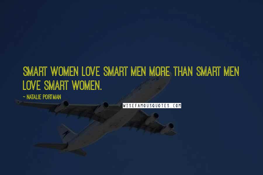 Natalie Portman Quotes: Smart women love smart men more than smart men love smart women.