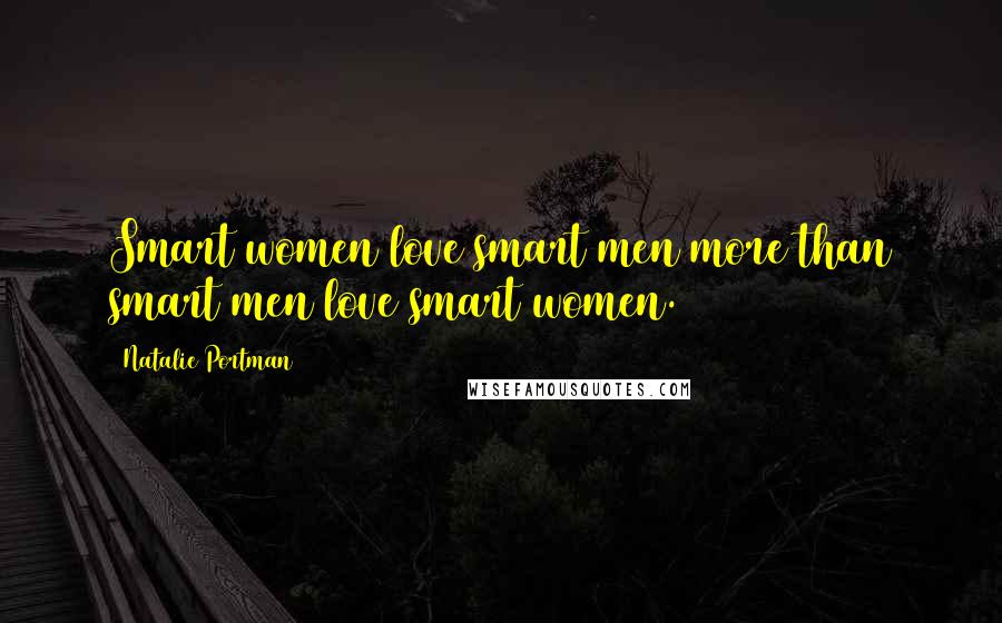 Natalie Portman Quotes: Smart women love smart men more than smart men love smart women.