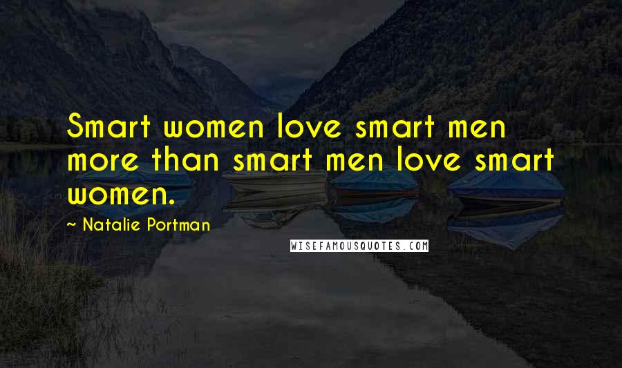 Natalie Portman Quotes: Smart women love smart men more than smart men love smart women.