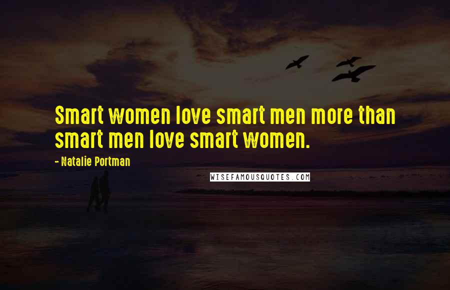 Natalie Portman Quotes: Smart women love smart men more than smart men love smart women.