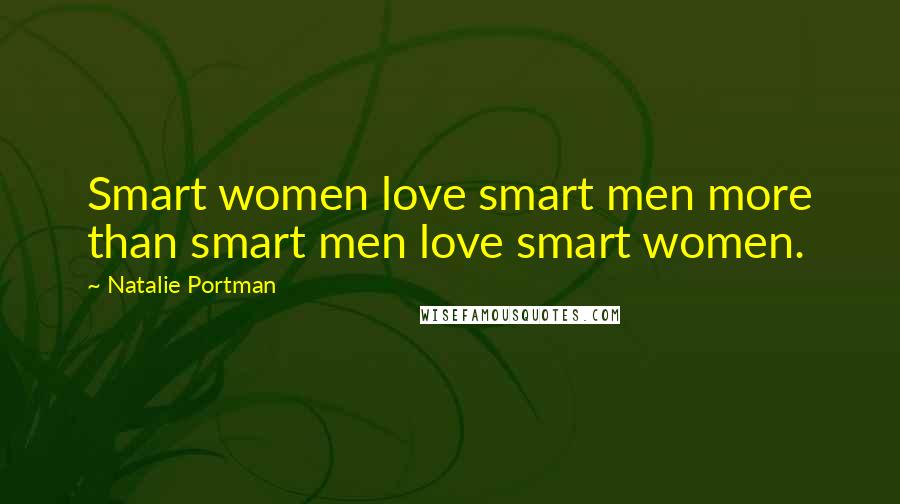 Natalie Portman Quotes: Smart women love smart men more than smart men love smart women.