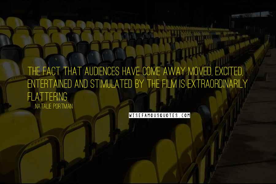 Natalie Portman Quotes: The fact that audiences have come away moved, excited, entertained and stimulated by the film is extraordinarily flattering.