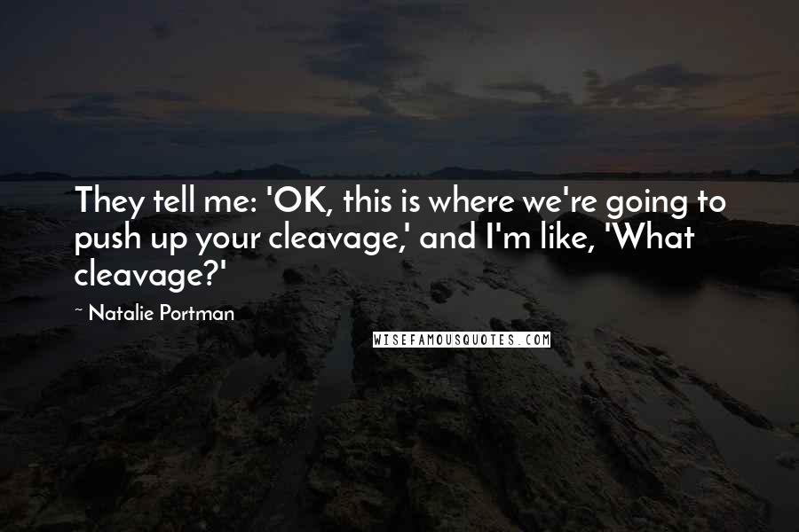 Natalie Portman Quotes: They tell me: 'OK, this is where we're going to push up your cleavage,' and I'm like, 'What cleavage?'