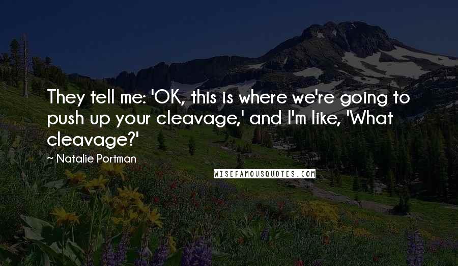 Natalie Portman Quotes: They tell me: 'OK, this is where we're going to push up your cleavage,' and I'm like, 'What cleavage?'