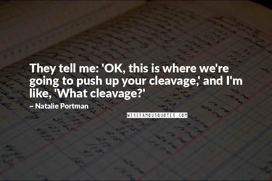 Natalie Portman Quotes: They tell me: 'OK, this is where we're going to push up your cleavage,' and I'm like, 'What cleavage?'