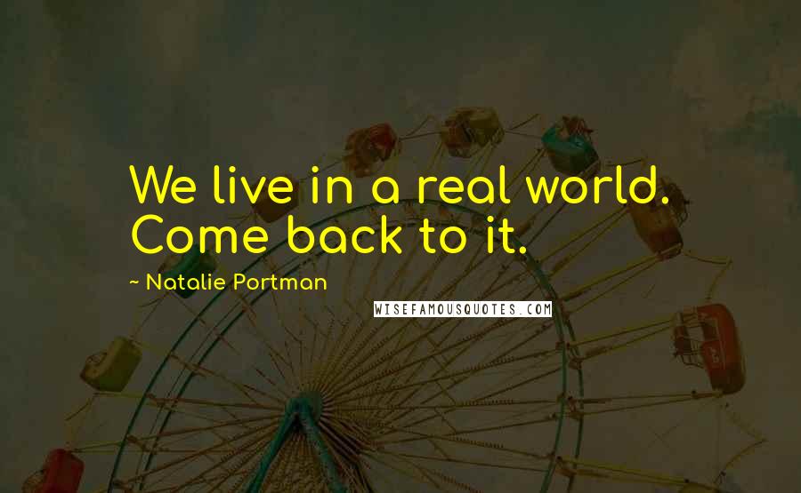 Natalie Portman Quotes: We live in a real world. Come back to it.