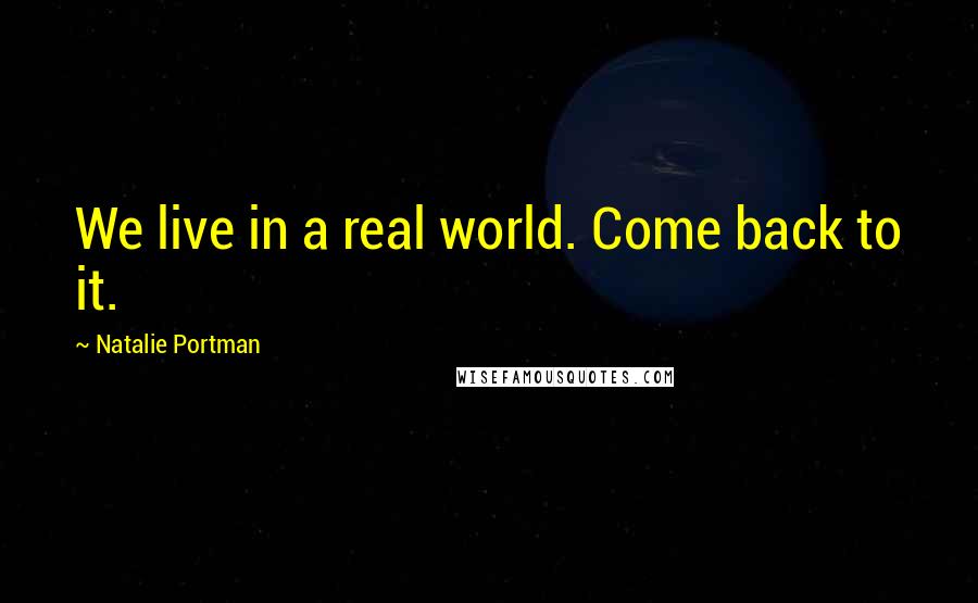 Natalie Portman Quotes: We live in a real world. Come back to it.