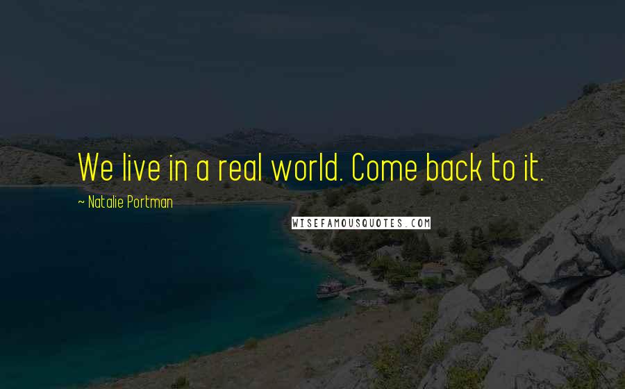 Natalie Portman Quotes: We live in a real world. Come back to it.