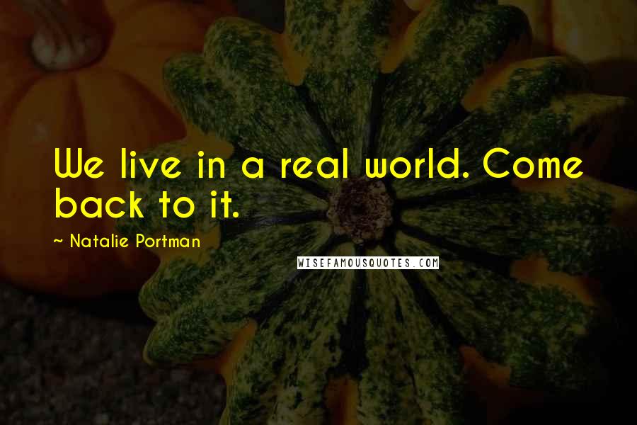 Natalie Portman Quotes: We live in a real world. Come back to it.