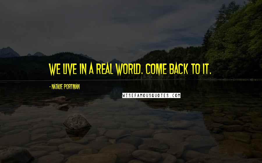 Natalie Portman Quotes: We live in a real world. Come back to it.