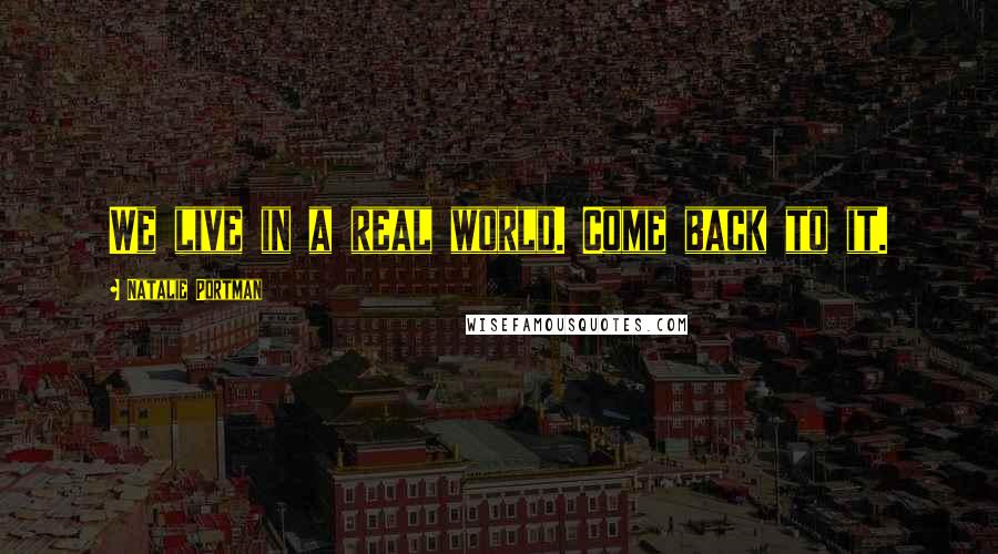 Natalie Portman Quotes: We live in a real world. Come back to it.