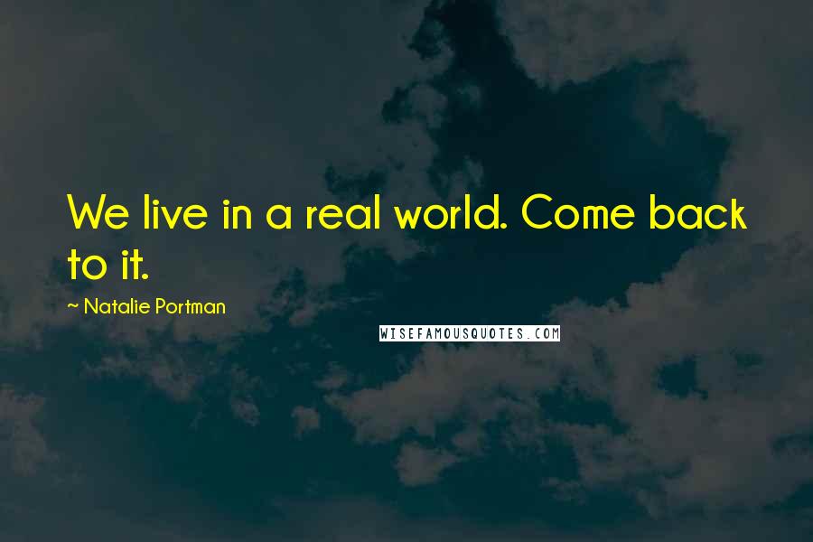 Natalie Portman Quotes: We live in a real world. Come back to it.