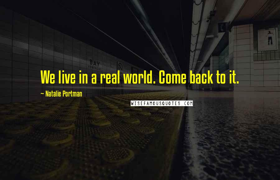 Natalie Portman Quotes: We live in a real world. Come back to it.