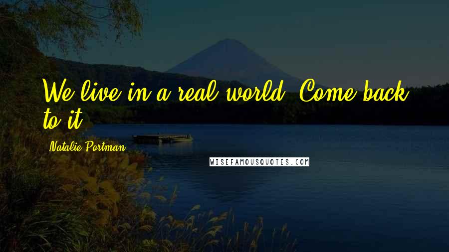 Natalie Portman Quotes: We live in a real world. Come back to it.