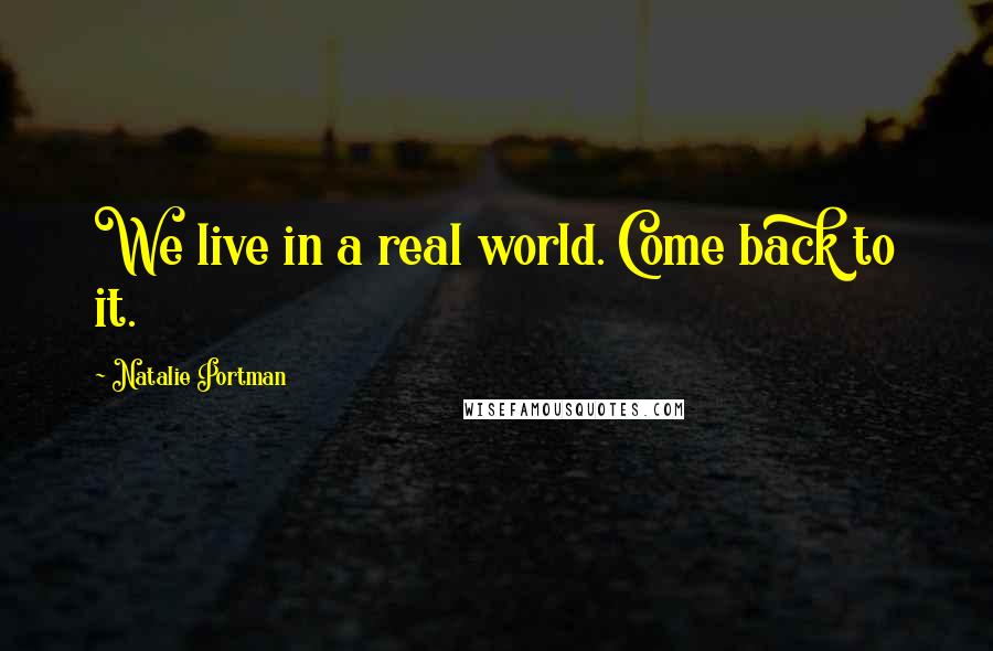 Natalie Portman Quotes: We live in a real world. Come back to it.