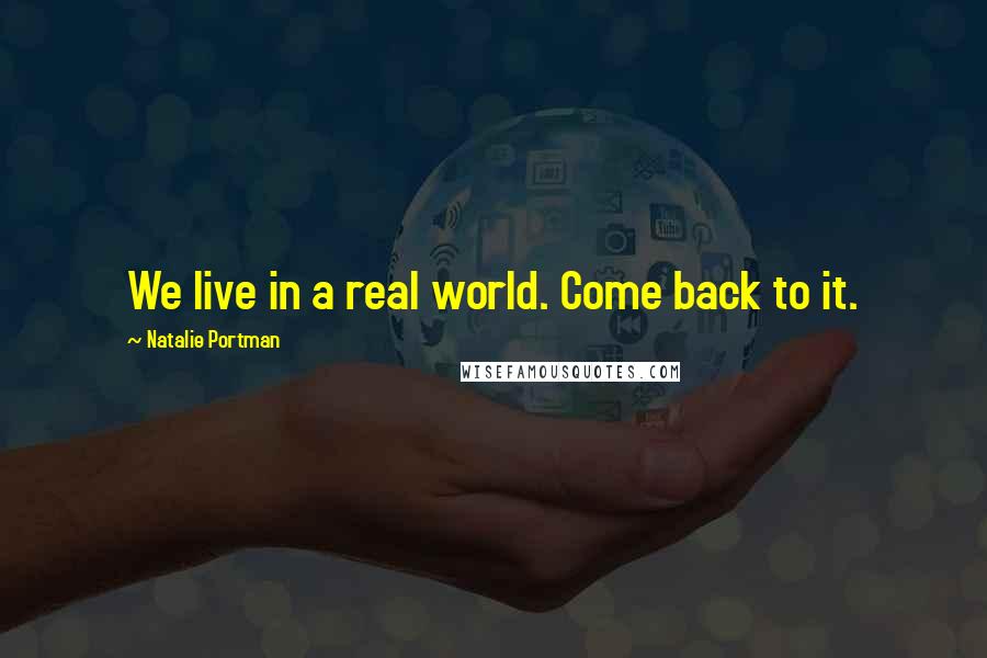 Natalie Portman Quotes: We live in a real world. Come back to it.