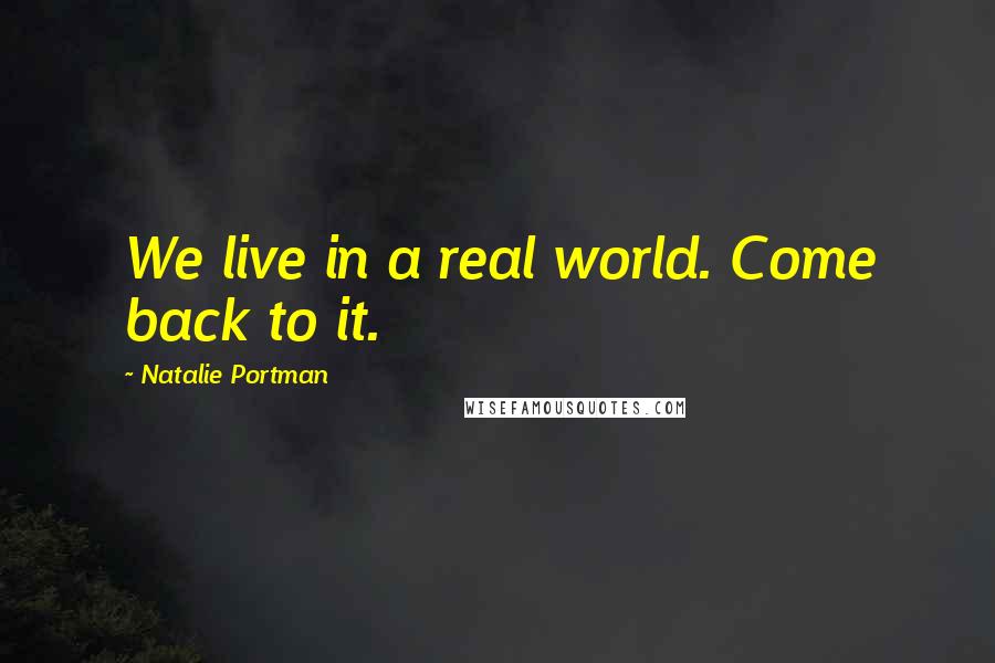 Natalie Portman Quotes: We live in a real world. Come back to it.
