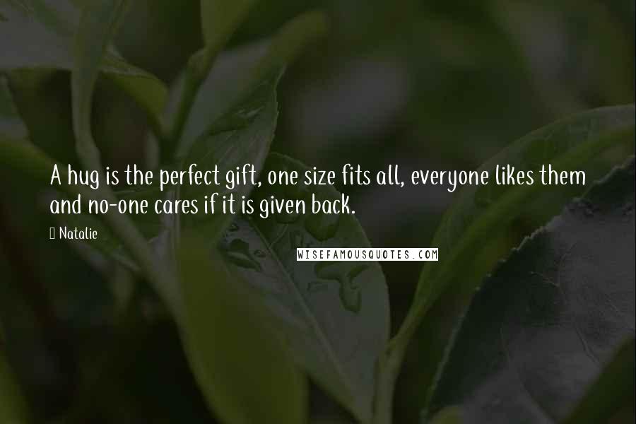 Natalie Quotes: A hug is the perfect gift, one size fits all, everyone likes them and no-one cares if it is given back.