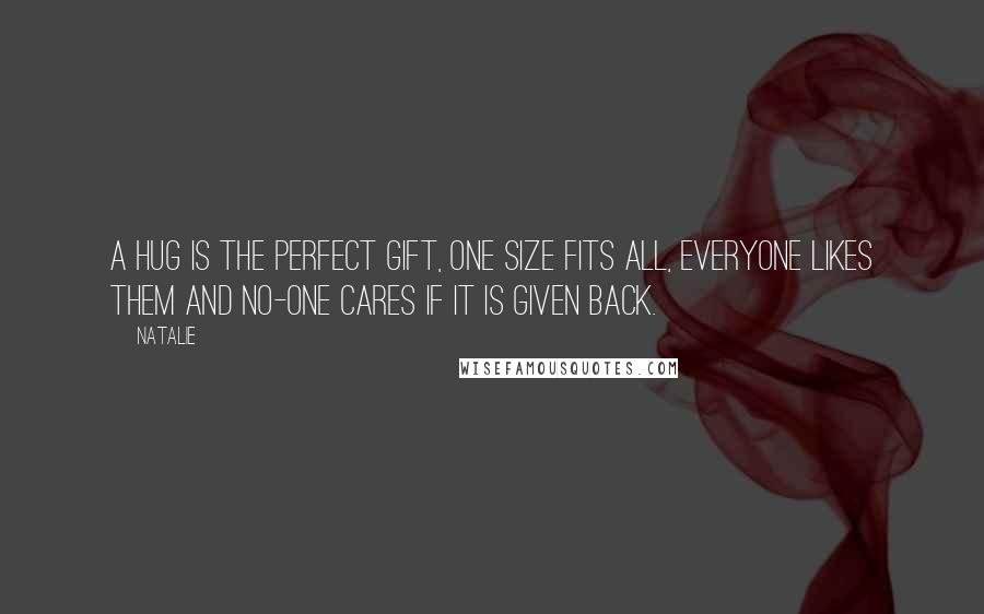 Natalie Quotes: A hug is the perfect gift, one size fits all, everyone likes them and no-one cares if it is given back.