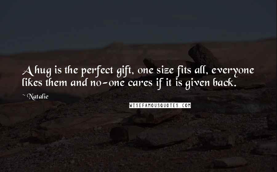 Natalie Quotes: A hug is the perfect gift, one size fits all, everyone likes them and no-one cares if it is given back.