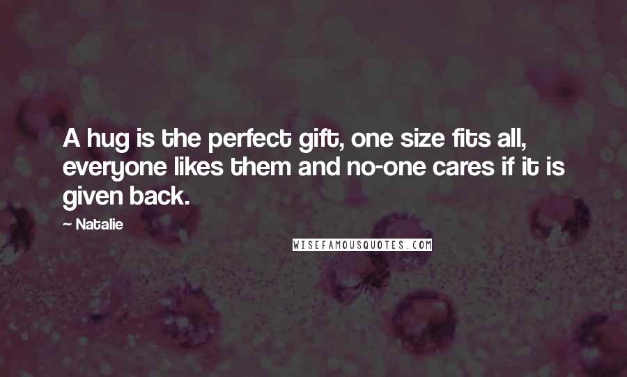 Natalie Quotes: A hug is the perfect gift, one size fits all, everyone likes them and no-one cares if it is given back.