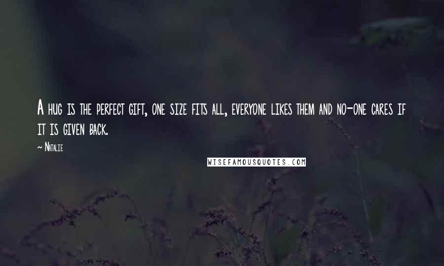 Natalie Quotes: A hug is the perfect gift, one size fits all, everyone likes them and no-one cares if it is given back.