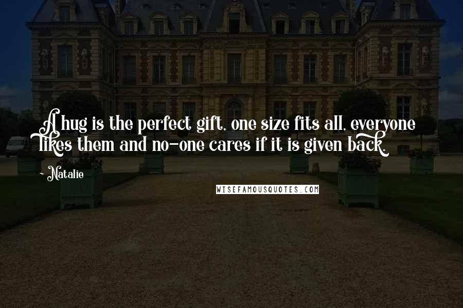 Natalie Quotes: A hug is the perfect gift, one size fits all, everyone likes them and no-one cares if it is given back.