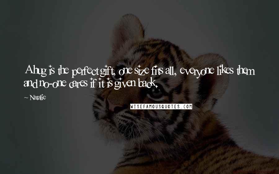 Natalie Quotes: A hug is the perfect gift, one size fits all, everyone likes them and no-one cares if it is given back.