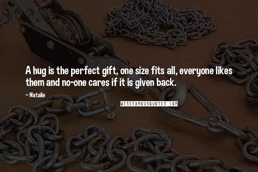 Natalie Quotes: A hug is the perfect gift, one size fits all, everyone likes them and no-one cares if it is given back.